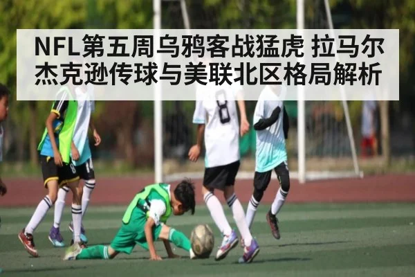 NFL第五周乌鸦客战猛虎 拉马尔杰克逊传球与美联北区格局解析