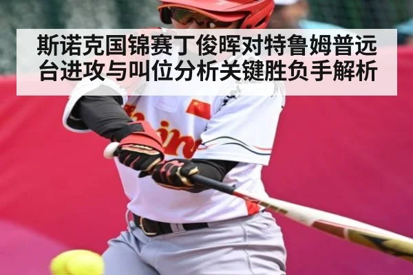 斯诺克国锦赛丁俊晖对特鲁姆普远台进攻与叫位分析关键胜负手解析