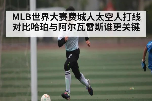 MLB世界大赛费城人太空人打线对比哈珀与阿尔瓦雷斯谁更关键