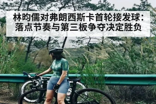 林昀儒对弗朗西斯卡首轮接发球：落点节奏与第三板争夺决定胜负